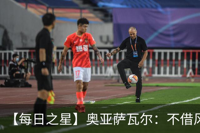 【每日之星】奥亚萨瓦尔：不借风雷自成风暴 重铸西班牙锋刃