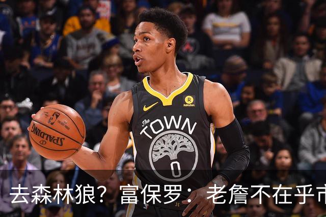 去森林狼？富保罗：老詹不在乎市场规模和气候 有高尔夫球场就行