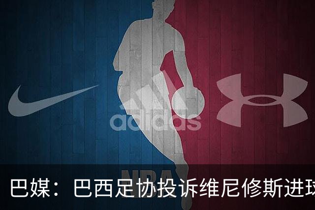 巴媒：巴西足协投诉维尼修斯进球被吹，引用梅西进球有效判例