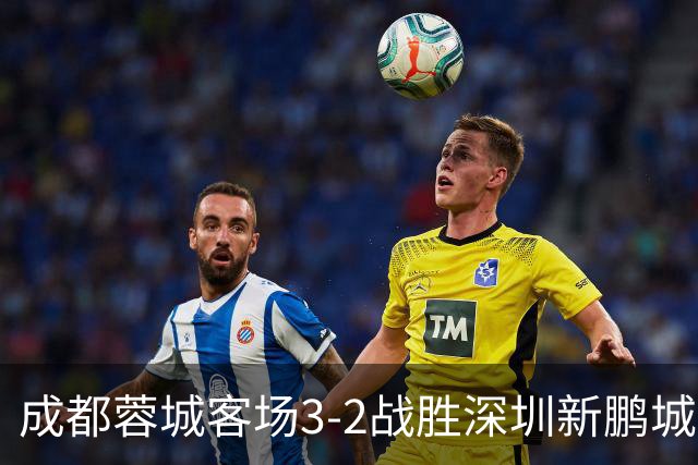 成都蓉城客场3-2战胜深圳新鹏城