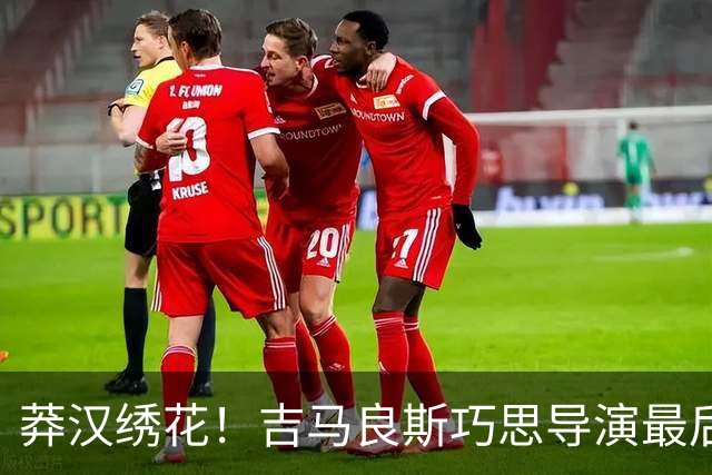 莽汉绣花！吉马良斯巧思导演最后绝杀 独自领跑助攻榜